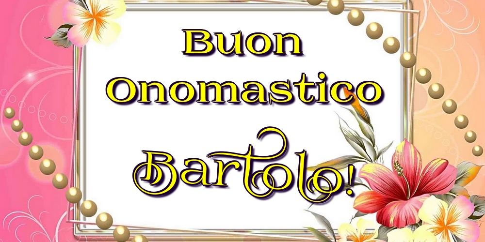 Buon Onomastico Bartolo! - Cartoline onomastico con fiori