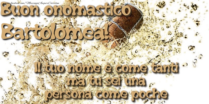 Il tuo nome è come tanti ma tu sei una persona come poche. Buon onomastico Bartolomea - Cartoline onomastico con champagne