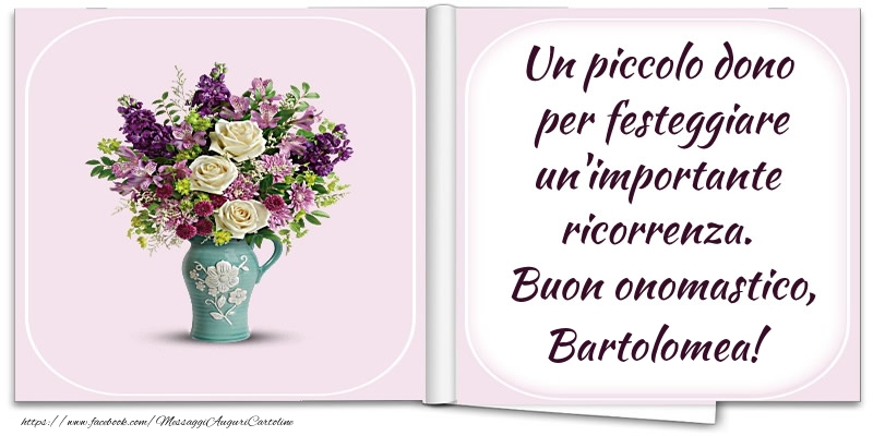 Un piccolo dono  per festeggiare un'importante  ricorrenza.  Buon onomastico, Bartolomea! - Cartoline onomastico con fiori