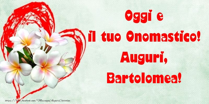 Oggi e il tuo Onomastico! Auguri, Bartolomea - Cartoline onomastico con fiori