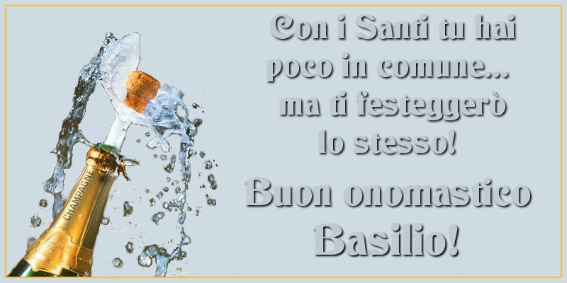 Con i Santi tu hai poco in comune... ma ti festeggerò lo stesso! Buon onomastico Basilio - Cartoline onomastico con champagne