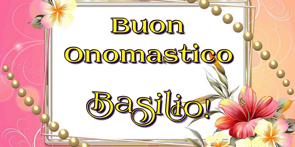 Buon Onomastico Basilio! - Cartoline onomastico con fiori