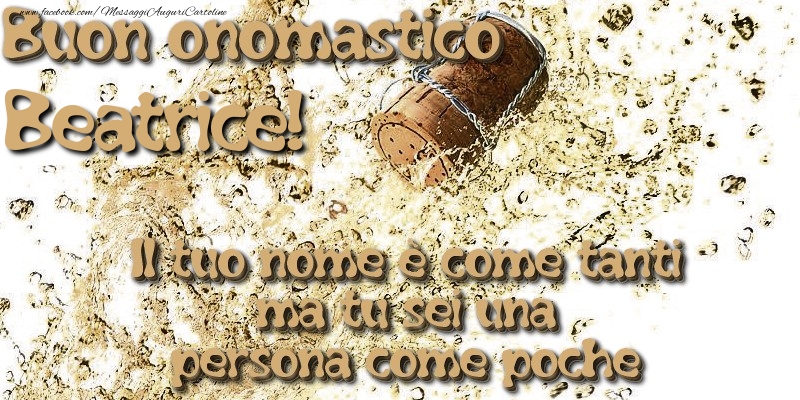 Il tuo nome è come tanti ma tu sei una persona come poche. Buon onomastico Beatrice - Cartoline onomastico con champagne