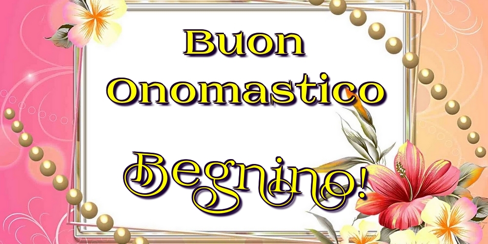 Buon Onomastico Begnino! - Cartoline onomastico con fiori