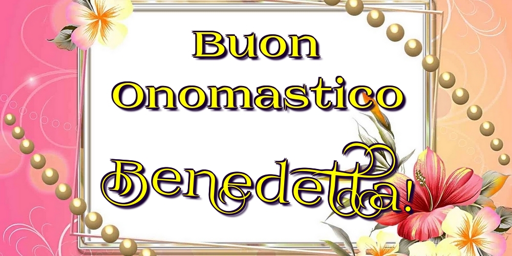 Buon Onomastico Benedetta! - Cartoline onomastico con fiori