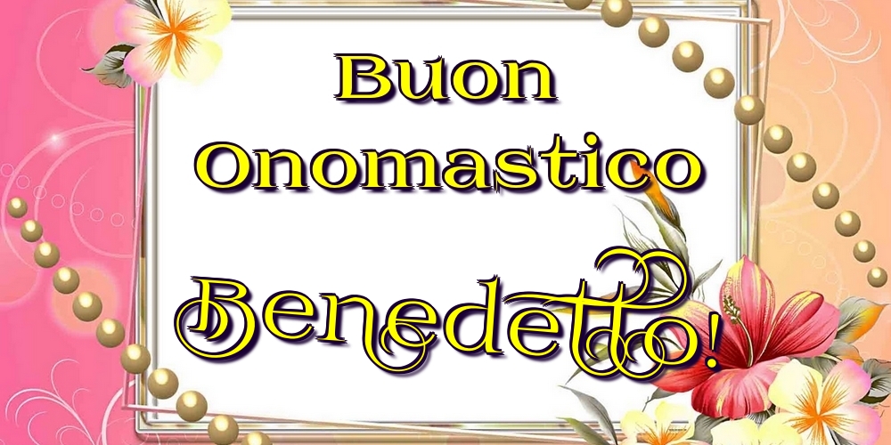 Buon Onomastico Benedetto! - Cartoline onomastico con fiori