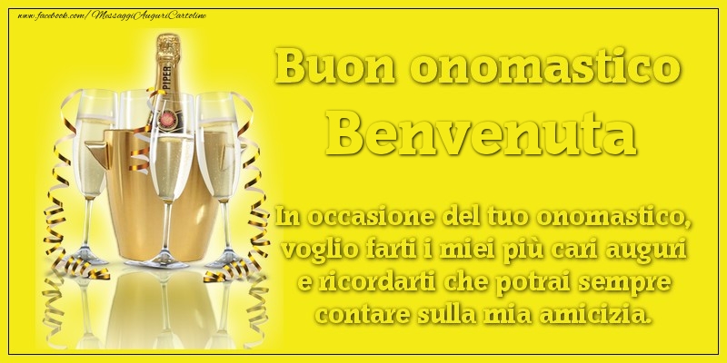 Buon onomastico Benvenuta. In occasione del tuo onomastico, voglio farti i miei più cari auguri e ricordarti che potrai sempre contare sulla mia amicizia. - Cartoline onomastico con champagne