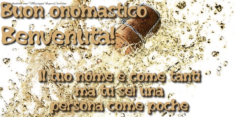 Il tuo nome è come tanti ma tu sei una persona come poche. Buon onomastico Benvenuta - Cartoline onomastico con champagne