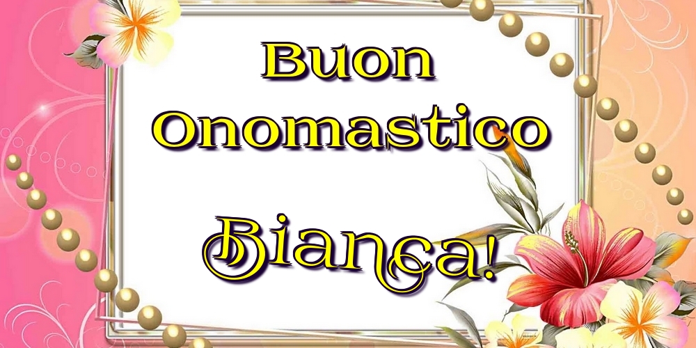 Buon Onomastico Bianca! - Cartoline onomastico con fiori