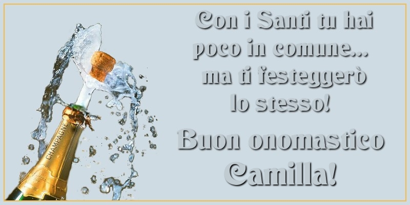 Con i Santi tu hai poco in comune... ma ti festeggerò lo stesso! Buon onomastico Camilla - Cartoline onomastico con champagne