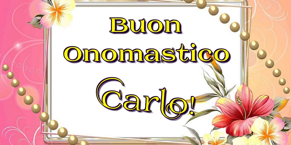 Buon Onomastico Carlo! - Cartoline onomastico con fiori