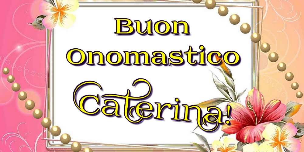 Buon Onomastico Caterina! - Cartoline onomastico con fiori