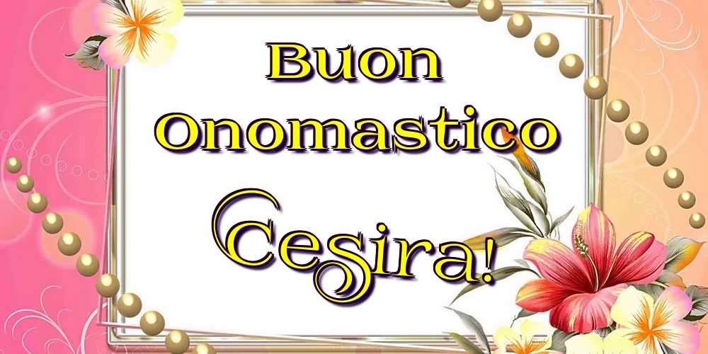 Buon Onomastico Cesira! - Cartoline onomastico con fiori