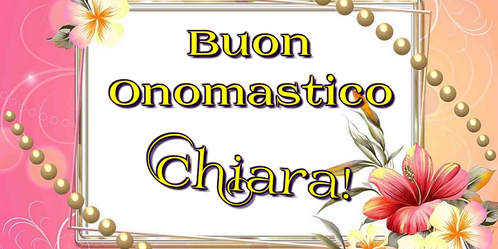 Buon Onomastico Chiara! - Cartoline onomastico con fiori