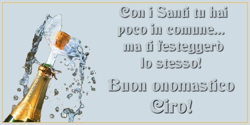 Con i Santi tu hai poco in comune... ma ti festeggerò lo stesso! Buon onomastico Ciro - Cartoline onomastico con champagne