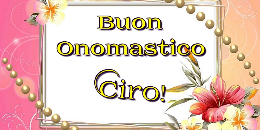 Buon Onomastico Ciro! - Cartoline onomastico con fiori