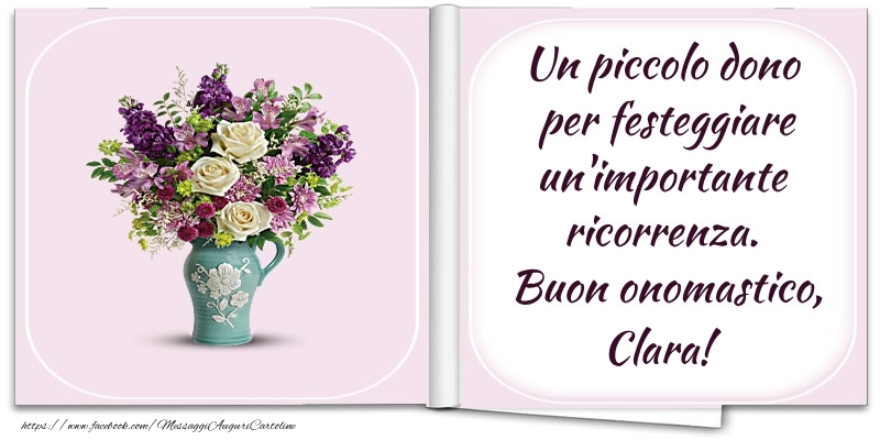 Un piccolo dono  per festeggiare un'importante  ricorrenza.  Buon onomastico, Clara! - Cartoline onomastico con fiori