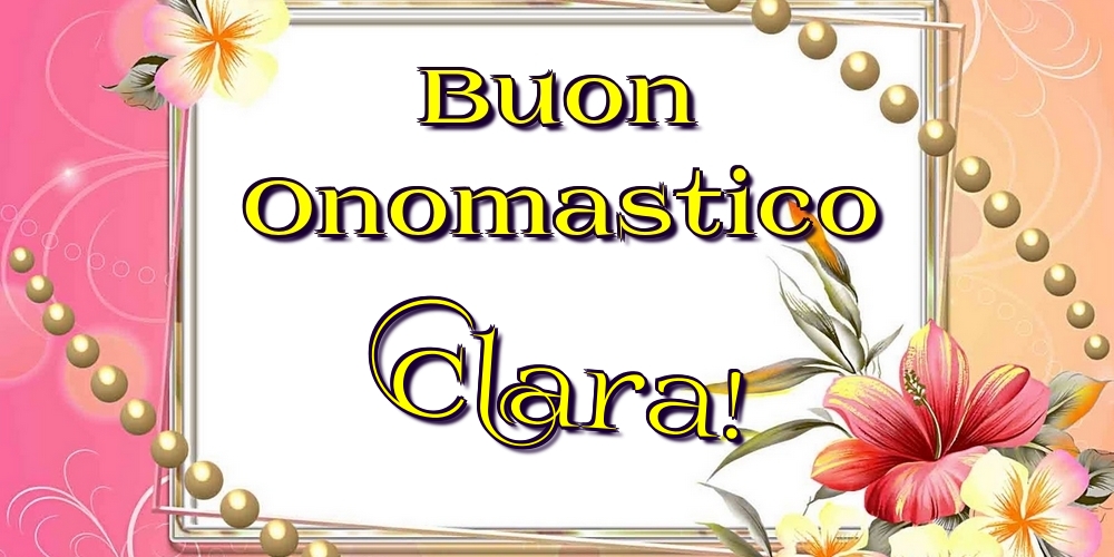 Buon Onomastico Clara! - Cartoline onomastico con fiori