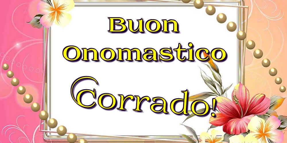 Buon Onomastico Corrado! - Cartoline onomastico con fiori