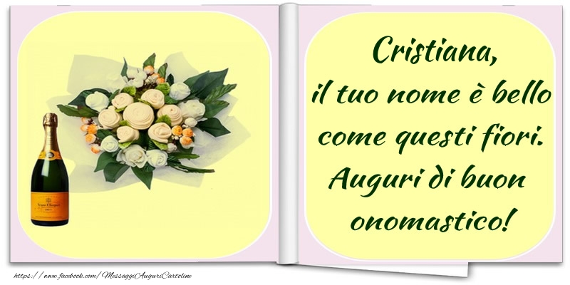 Cristiana, il tuo nome è bello come questi fiori. Auguri di buon  onomastico! - Cartoline onomastico con champagne