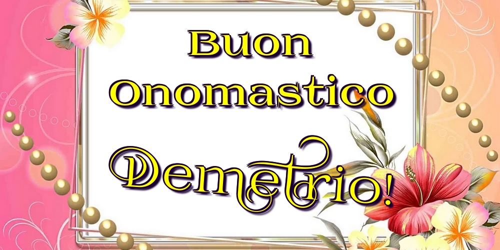 Buon Onomastico Demetrio! - Cartoline onomastico con fiori