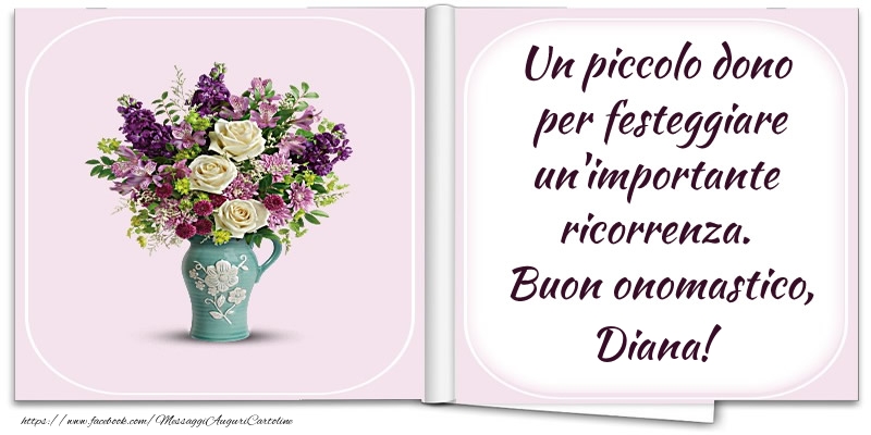 Un piccolo dono  per festeggiare un'importante  ricorrenza.  Buon onomastico, Diana! - Cartoline onomastico con fiori