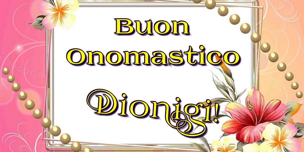 Buon Onomastico Dionigi! - Cartoline onomastico con fiori