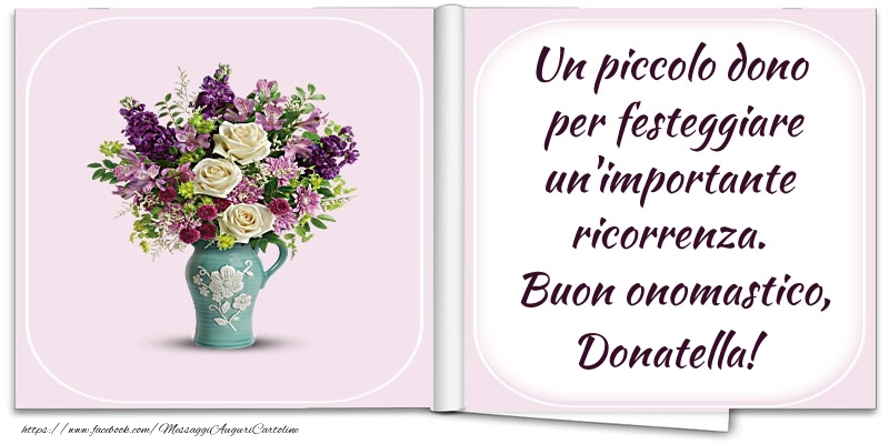 Un piccolo dono  per festeggiare un'importante  ricorrenza.  Buon onomastico, Donatella! - Cartoline onomastico con fiori