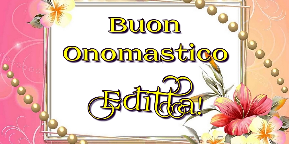 Buon Onomastico Editta! - Cartoline onomastico con fiori