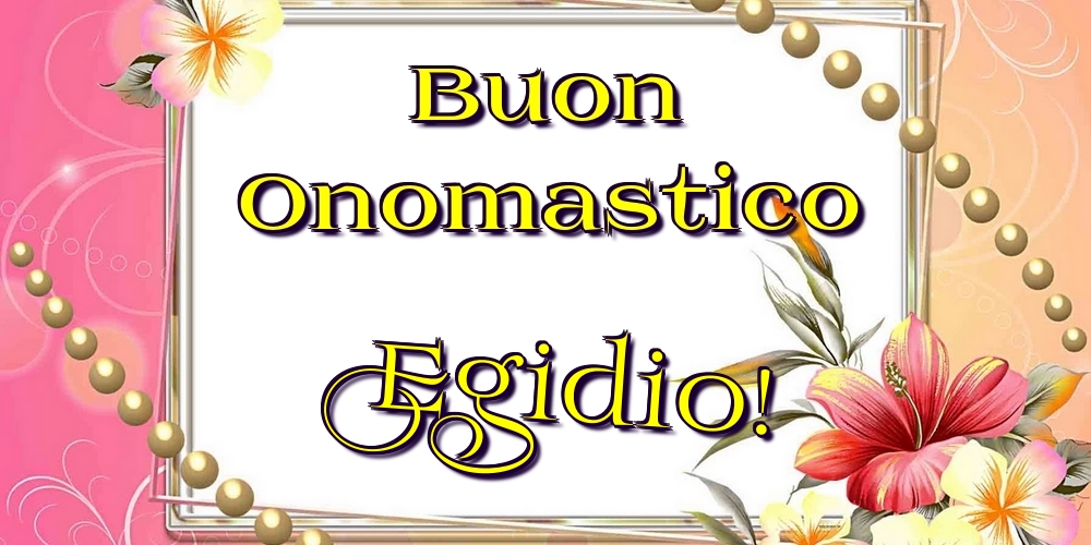 Buon Onomastico Egidio! - Cartoline onomastico con fiori