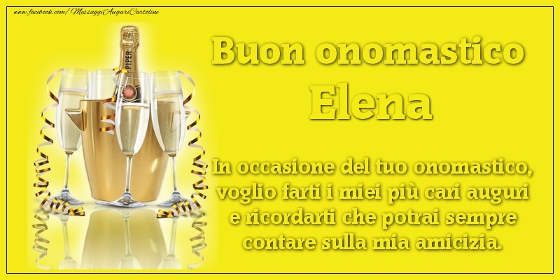 Buon onomastico Elena. In occasione del tuo onomastico, voglio farti i miei più cari auguri e ricordarti che potrai sempre contare sulla mia amicizia. - Cartoline onomastico con champagne