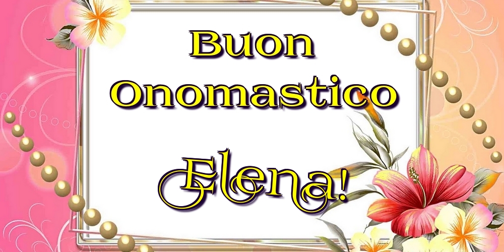 Buon Onomastico Elena! - Cartoline onomastico con fiori