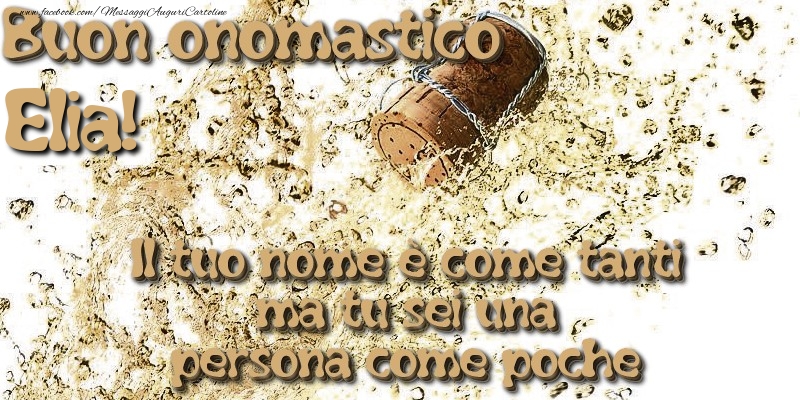 Il tuo nome è come tanti ma tu sei una persona come poche. Buon onomastico Elia - Cartoline onomastico con champagne