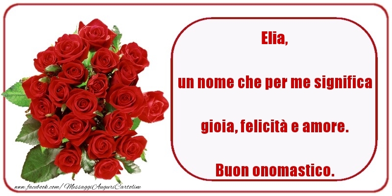 un nome che per me significa gioia, felicità e amore. Buon onomastico. Elia - Cartoline onomastico con rose