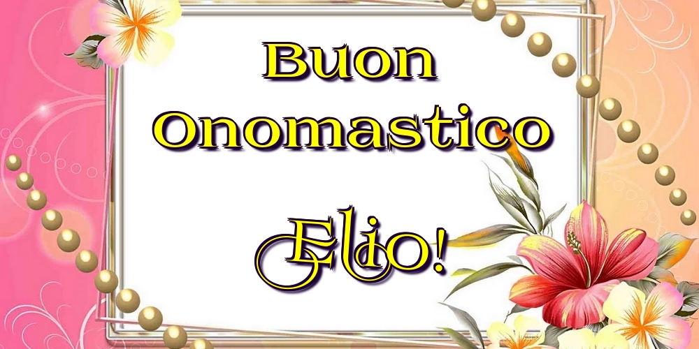 Buon Onomastico Elio! - Cartoline onomastico con fiori