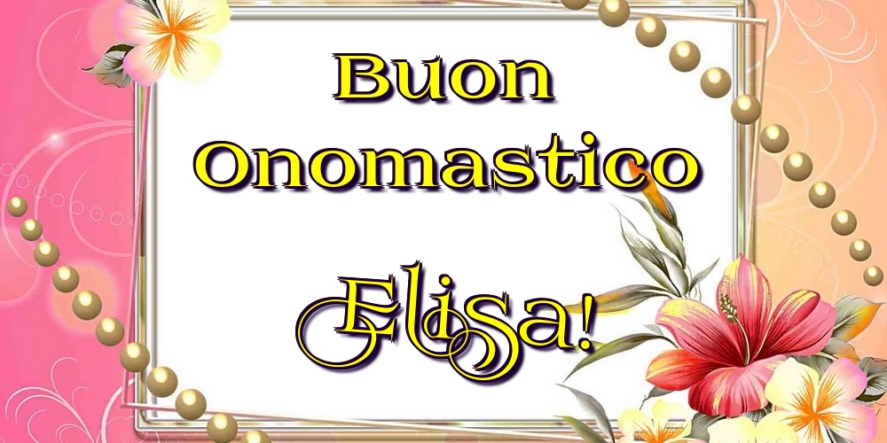 Buon Onomastico Elisa! - Cartoline onomastico con fiori