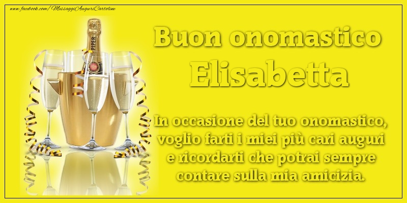 Buon onomastico Elisabetta. In occasione del tuo onomastico, voglio farti i miei più cari auguri e ricordarti che potrai sempre contare sulla mia amicizia. - Cartoline onomastico con champagne