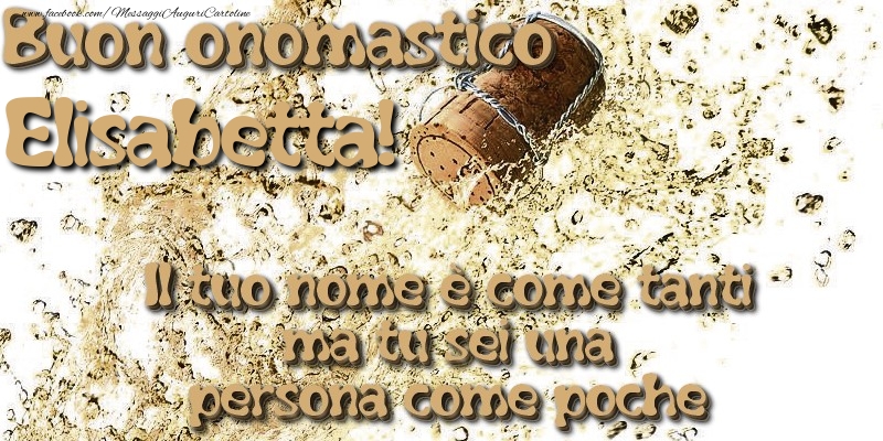 Il tuo nome è come tanti ma tu sei una persona come poche. Buon onomastico Elisabetta - Cartoline onomastico con champagne