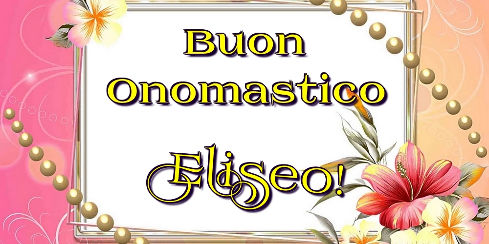 Buon Onomastico Eliseo! - Cartoline onomastico con fiori