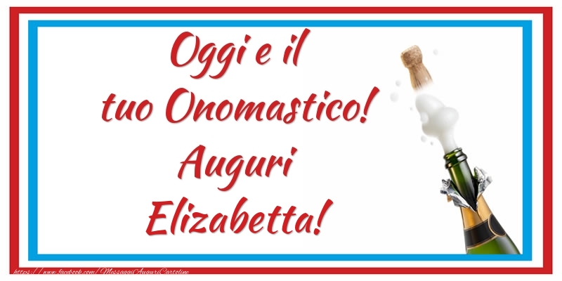 Oggi e il tuo Onomastico! Auguri Elizabetta! - Cartoline onomastico con champagne