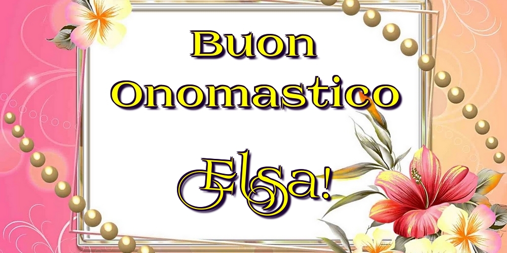 Buon Onomastico Elsa! - Cartoline onomastico con fiori