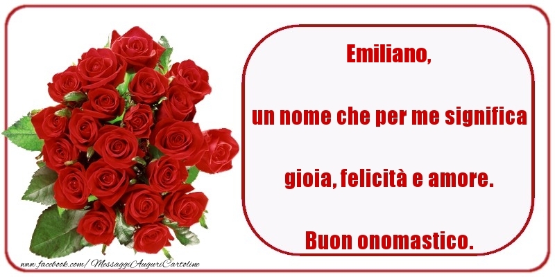 un nome che per me significa gioia, felicità e amore. Buon onomastico. Emiliano - Cartoline onomastico con rose