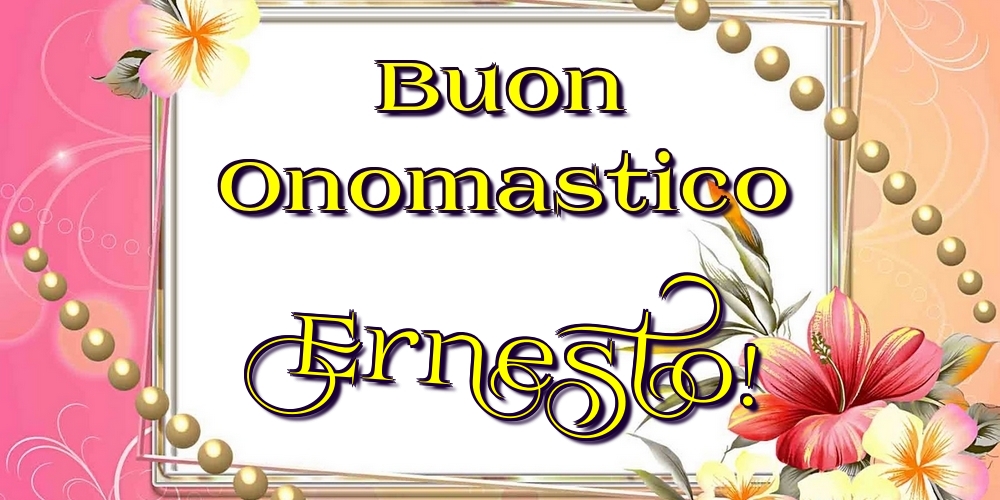 Buon Onomastico Ernesto! - Cartoline onomastico con fiori