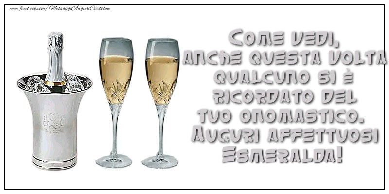 Come vedi, anche questa volta qualcuno si è ricordato del tuo onomastico. Auguri affettuosi Esmeralda - Cartoline onomastico con champagne