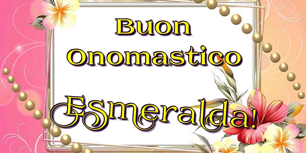 Buon Onomastico Esmeralda! - Cartoline onomastico con fiori