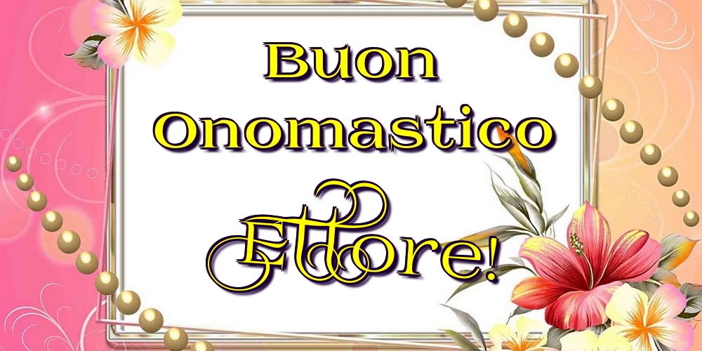 Buon Onomastico Ettore! - Cartoline onomastico con fiori