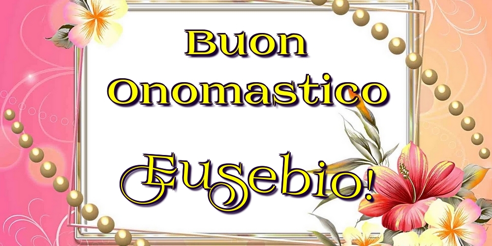 Buon Onomastico Eusebio! - Cartoline onomastico con fiori