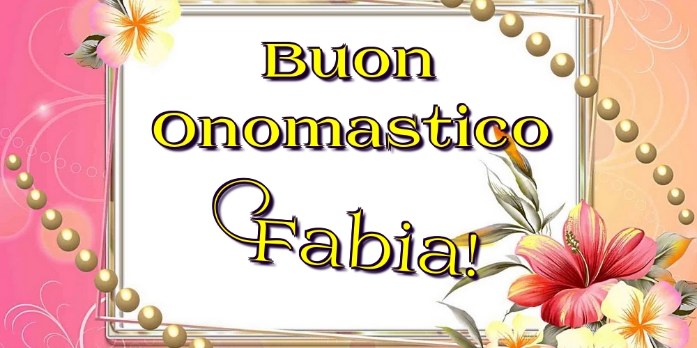 Buon Onomastico Fabia! - Cartoline onomastico con fiori