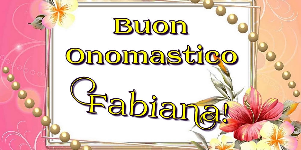 Buon Onomastico Fabiana! - Cartoline onomastico con fiori