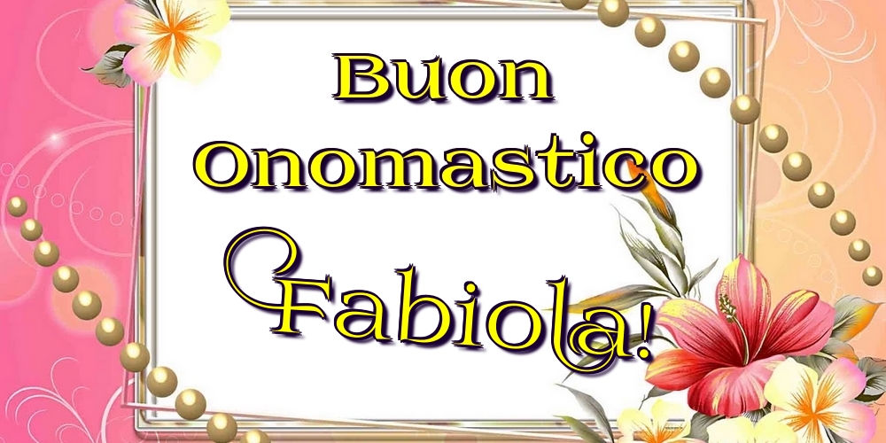 Buon Onomastico Fabiola! - Cartoline onomastico con fiori
